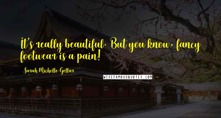 Sarah Michelle Gellar Quotes: It's really beautiful. But you know, fancy footwear is a pain!