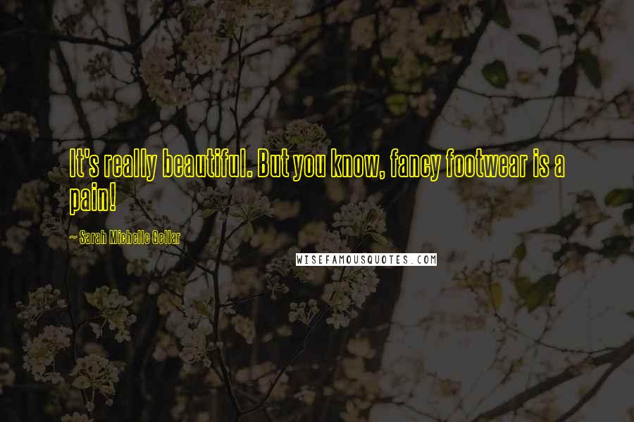 Sarah Michelle Gellar Quotes: It's really beautiful. But you know, fancy footwear is a pain!