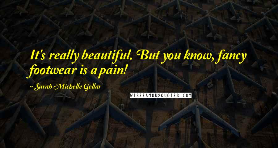 Sarah Michelle Gellar Quotes: It's really beautiful. But you know, fancy footwear is a pain!