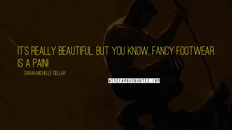 Sarah Michelle Gellar Quotes: It's really beautiful. But you know, fancy footwear is a pain!
