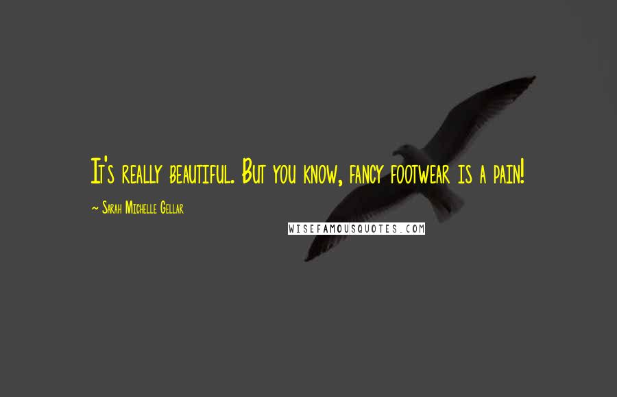 Sarah Michelle Gellar Quotes: It's really beautiful. But you know, fancy footwear is a pain!