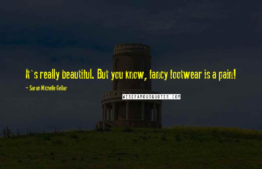 Sarah Michelle Gellar Quotes: It's really beautiful. But you know, fancy footwear is a pain!