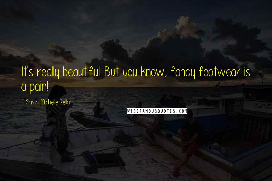 Sarah Michelle Gellar Quotes: It's really beautiful. But you know, fancy footwear is a pain!