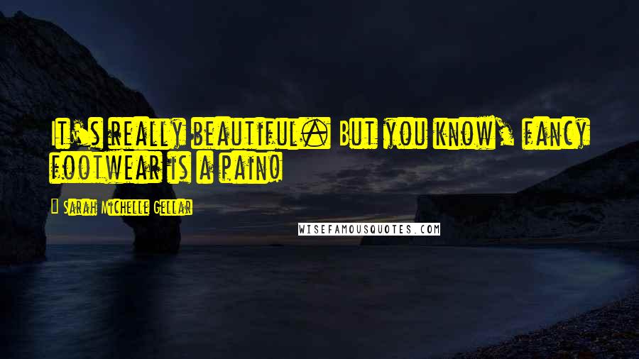 Sarah Michelle Gellar Quotes: It's really beautiful. But you know, fancy footwear is a pain!