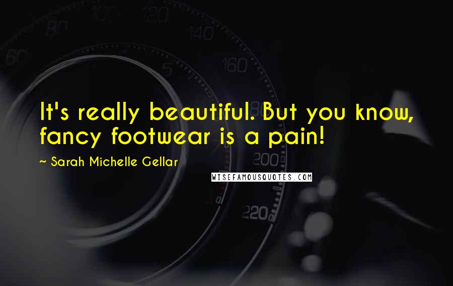 Sarah Michelle Gellar Quotes: It's really beautiful. But you know, fancy footwear is a pain!