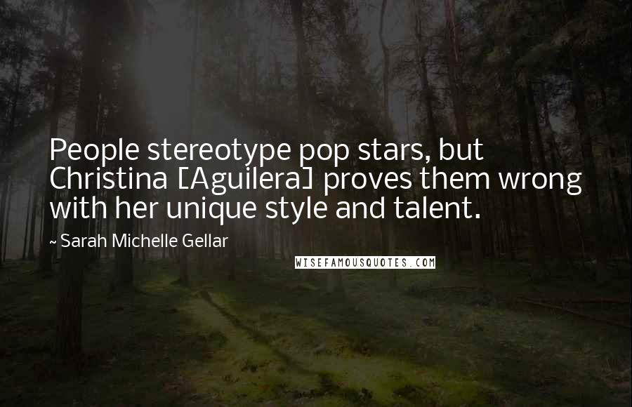 Sarah Michelle Gellar Quotes: People stereotype pop stars, but Christina [Aguilera] proves them wrong with her unique style and talent.