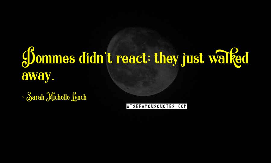 Sarah Michelle Lynch Quotes: Dommes didn't react; they just walked away.