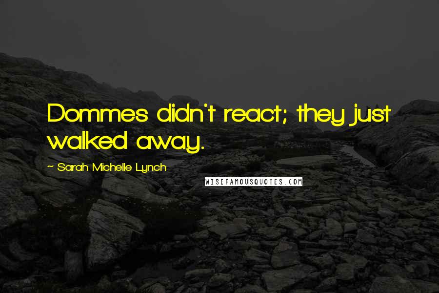 Sarah Michelle Lynch Quotes: Dommes didn't react; they just walked away.