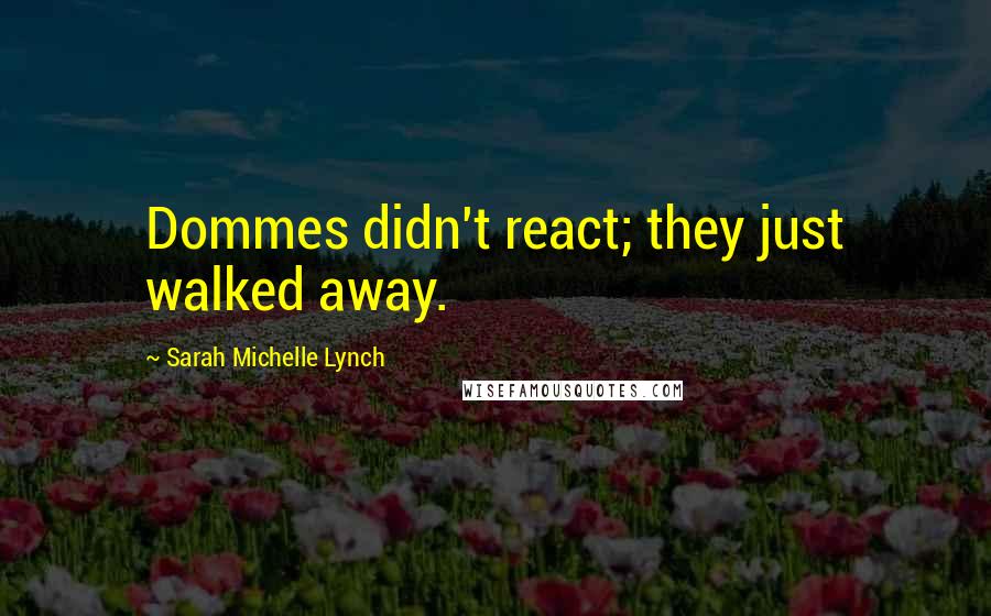 Sarah Michelle Lynch Quotes: Dommes didn't react; they just walked away.