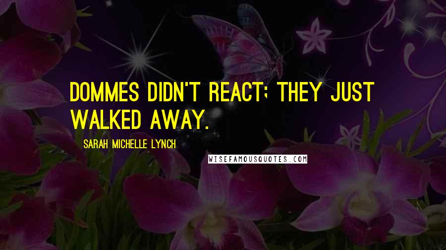 Sarah Michelle Lynch Quotes: Dommes didn't react; they just walked away.