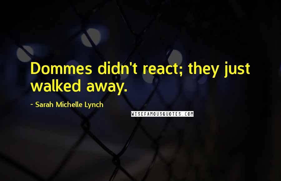 Sarah Michelle Lynch Quotes: Dommes didn't react; they just walked away.