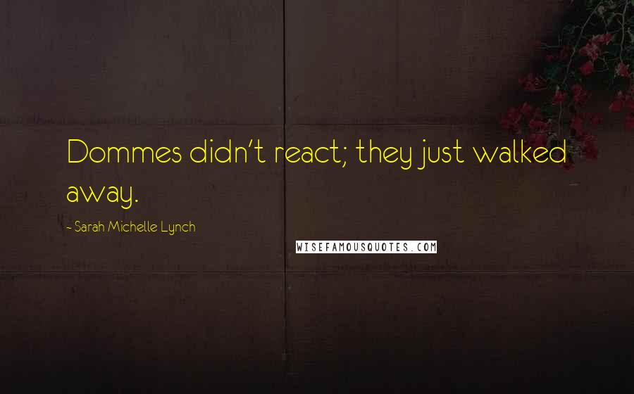 Sarah Michelle Lynch Quotes: Dommes didn't react; they just walked away.