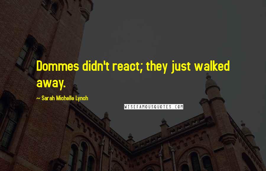 Sarah Michelle Lynch Quotes: Dommes didn't react; they just walked away.