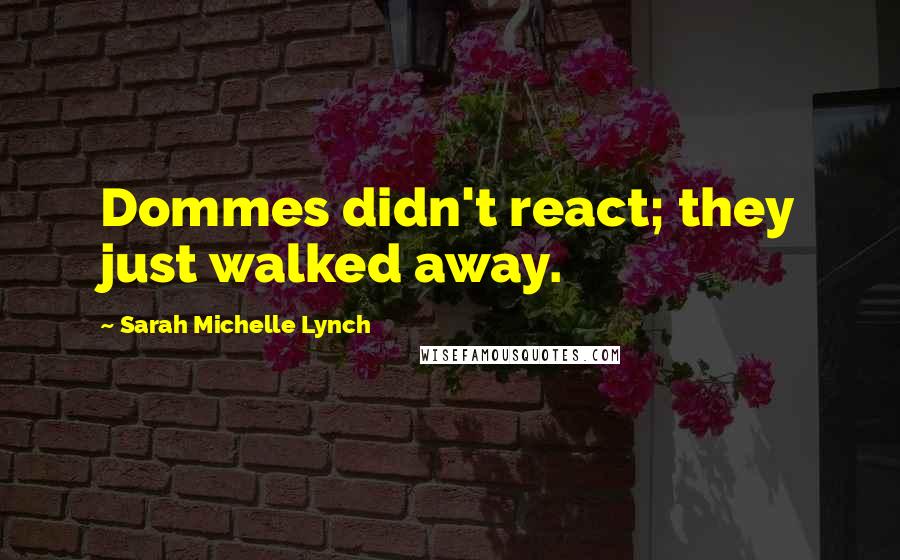 Sarah Michelle Lynch Quotes: Dommes didn't react; they just walked away.