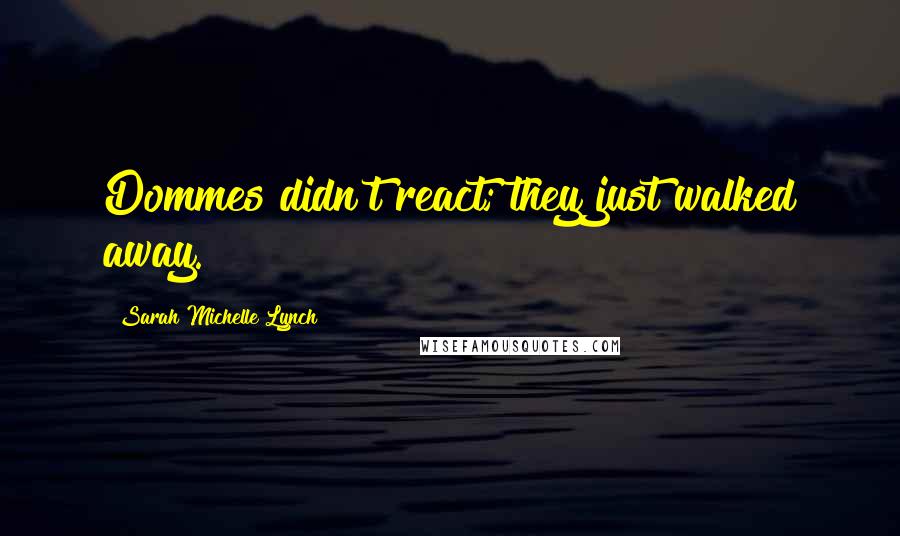 Sarah Michelle Lynch Quotes: Dommes didn't react; they just walked away.