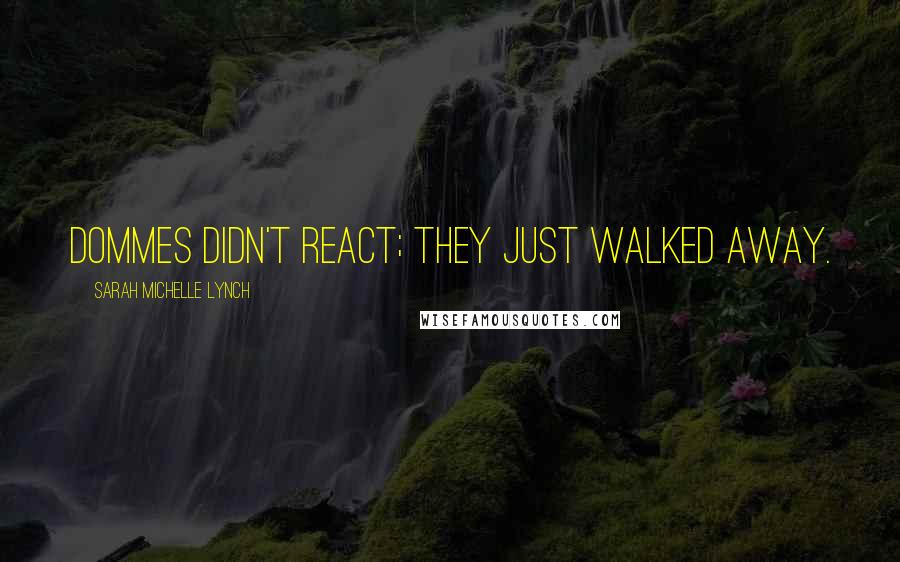 Sarah Michelle Lynch Quotes: Dommes didn't react; they just walked away.