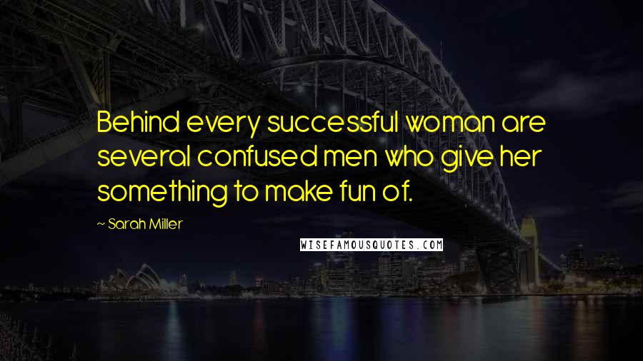 Sarah Miller Quotes: Behind every successful woman are several confused men who give her something to make fun of.