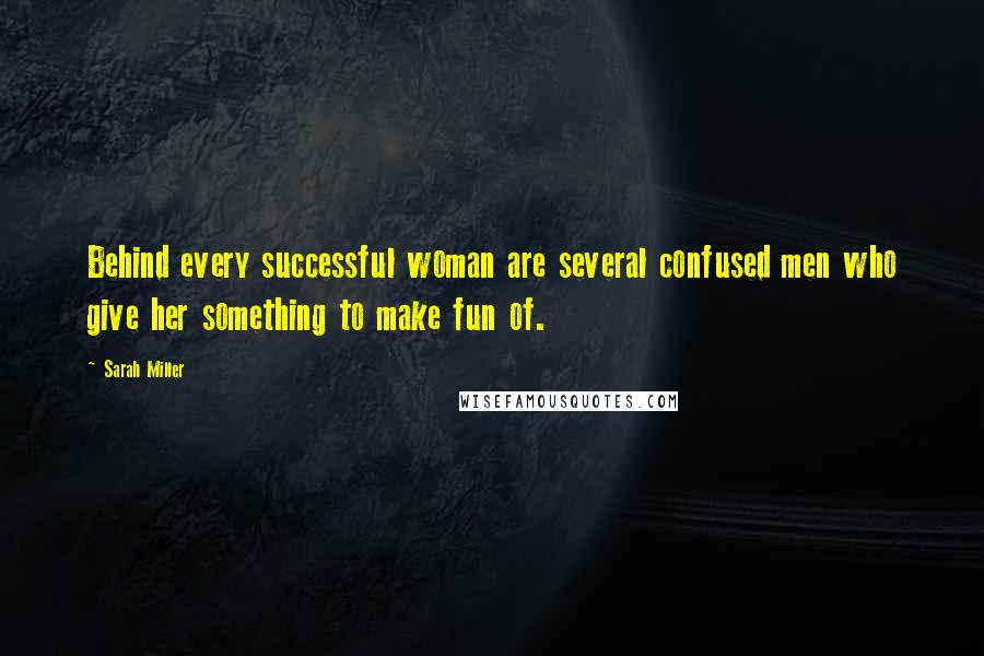 Sarah Miller Quotes: Behind every successful woman are several confused men who give her something to make fun of.