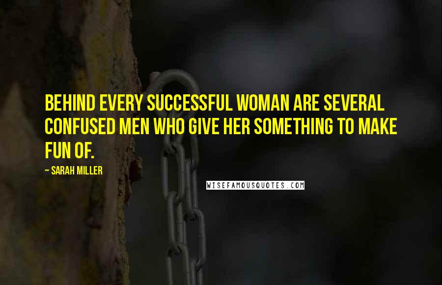 Sarah Miller Quotes: Behind every successful woman are several confused men who give her something to make fun of.
