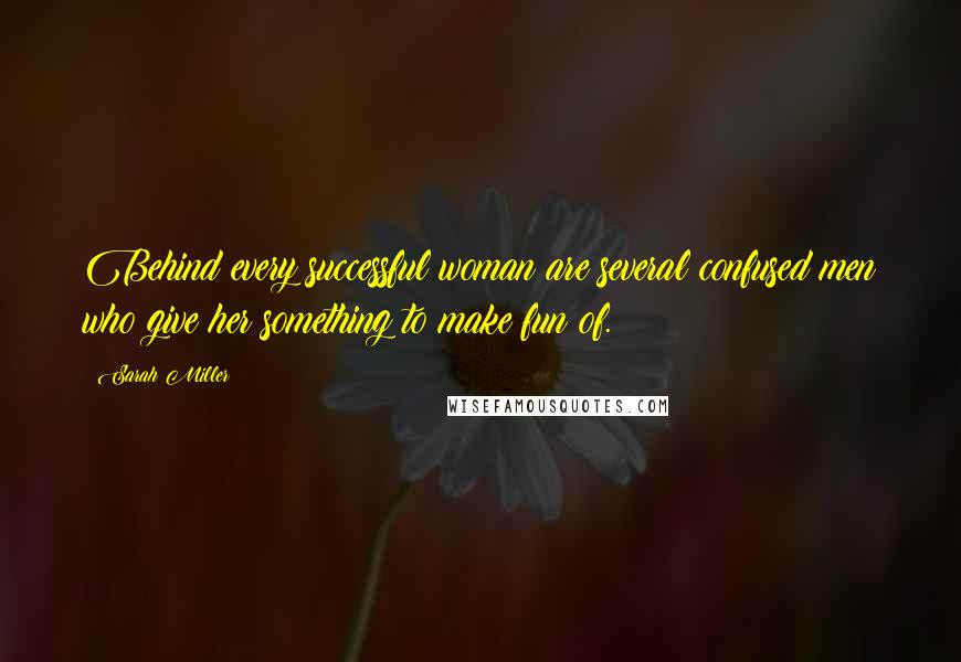 Sarah Miller Quotes: Behind every successful woman are several confused men who give her something to make fun of.