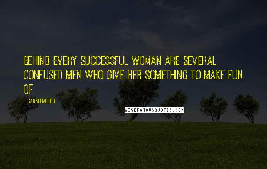 Sarah Miller Quotes: Behind every successful woman are several confused men who give her something to make fun of.