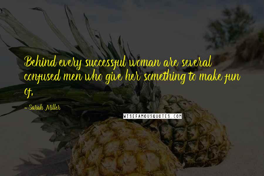 Sarah Miller Quotes: Behind every successful woman are several confused men who give her something to make fun of.