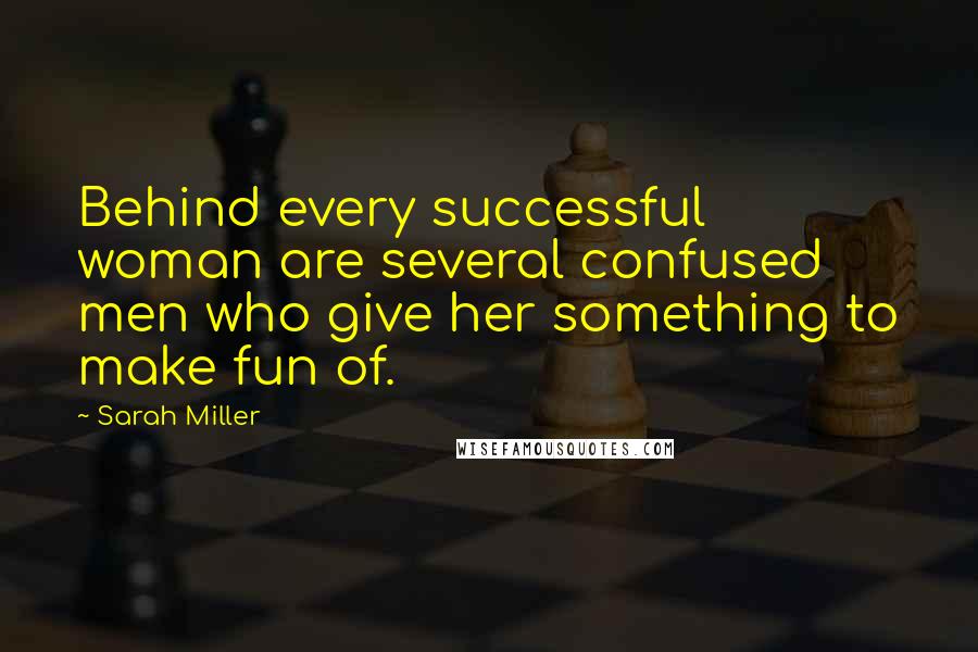 Sarah Miller Quotes: Behind every successful woman are several confused men who give her something to make fun of.