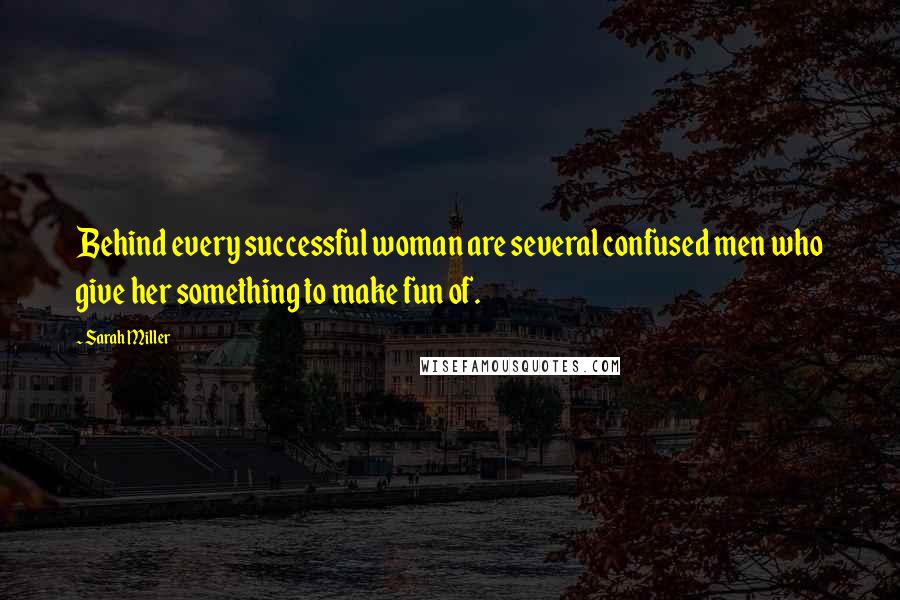 Sarah Miller Quotes: Behind every successful woman are several confused men who give her something to make fun of.