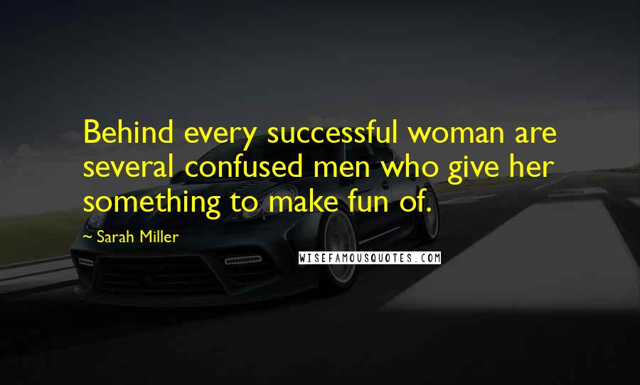 Sarah Miller Quotes: Behind every successful woman are several confused men who give her something to make fun of.