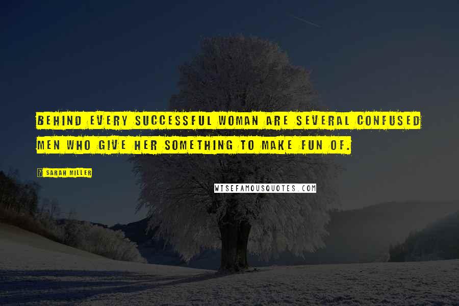 Sarah Miller Quotes: Behind every successful woman are several confused men who give her something to make fun of.