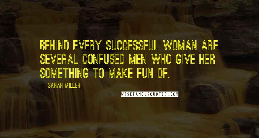 Sarah Miller Quotes: Behind every successful woman are several confused men who give her something to make fun of.