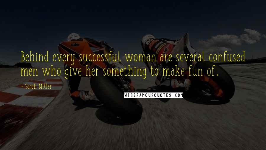 Sarah Miller Quotes: Behind every successful woman are several confused men who give her something to make fun of.