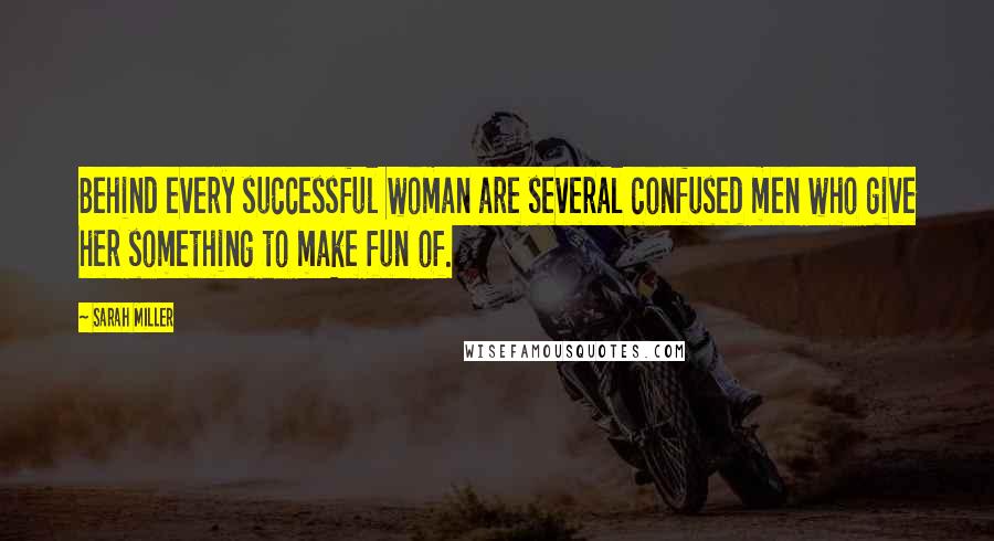 Sarah Miller Quotes: Behind every successful woman are several confused men who give her something to make fun of.