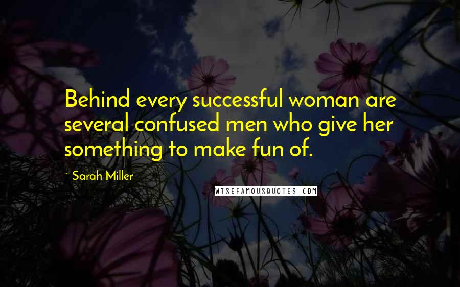 Sarah Miller Quotes: Behind every successful woman are several confused men who give her something to make fun of.