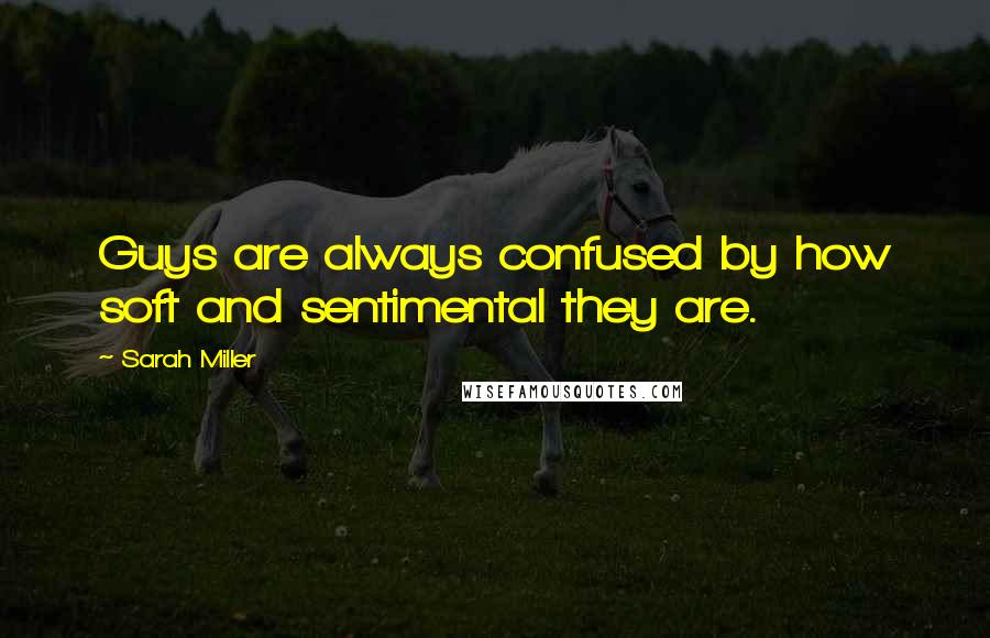 Sarah Miller Quotes: Guys are always confused by how soft and sentimental they are.