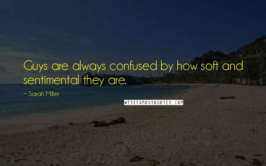 Sarah Miller Quotes: Guys are always confused by how soft and sentimental they are.