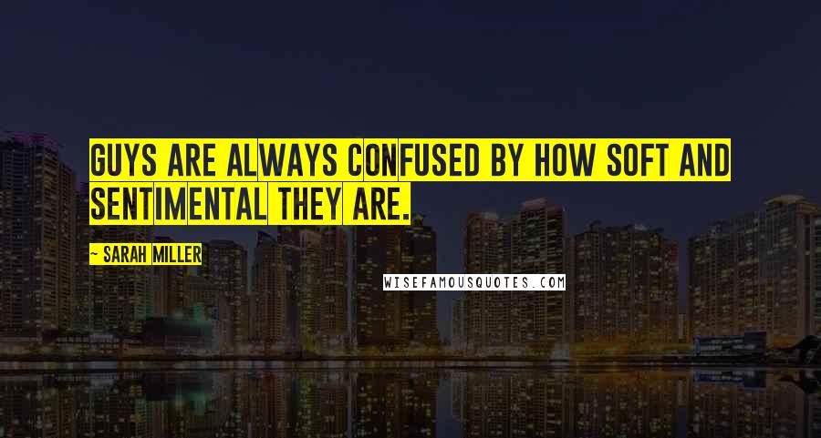 Sarah Miller Quotes: Guys are always confused by how soft and sentimental they are.