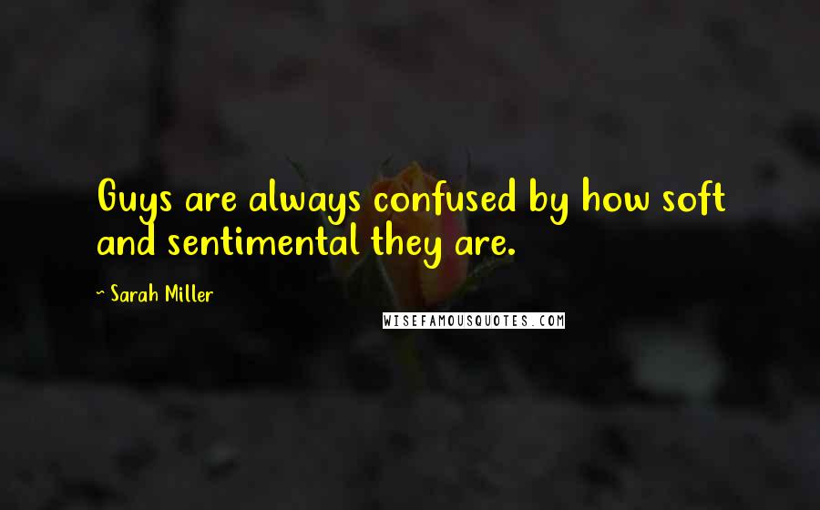 Sarah Miller Quotes: Guys are always confused by how soft and sentimental they are.