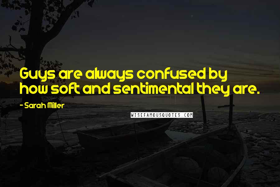 Sarah Miller Quotes: Guys are always confused by how soft and sentimental they are.