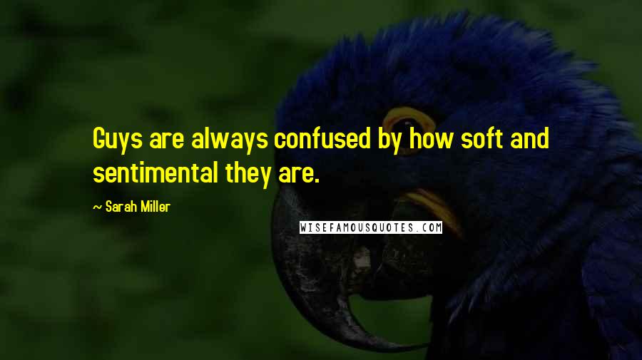 Sarah Miller Quotes: Guys are always confused by how soft and sentimental they are.