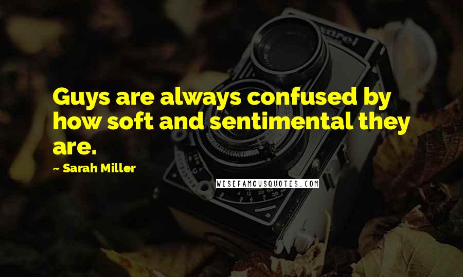 Sarah Miller Quotes: Guys are always confused by how soft and sentimental they are.