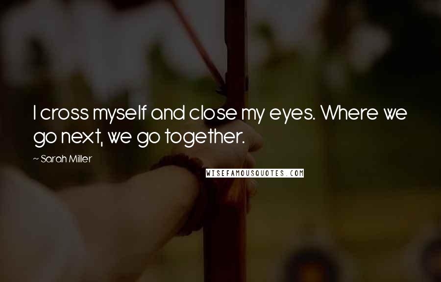 Sarah Miller Quotes: I cross myself and close my eyes. Where we go next, we go together.