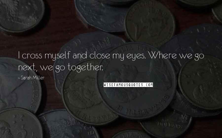 Sarah Miller Quotes: I cross myself and close my eyes. Where we go next, we go together.