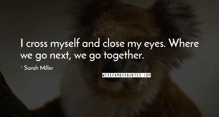 Sarah Miller Quotes: I cross myself and close my eyes. Where we go next, we go together.