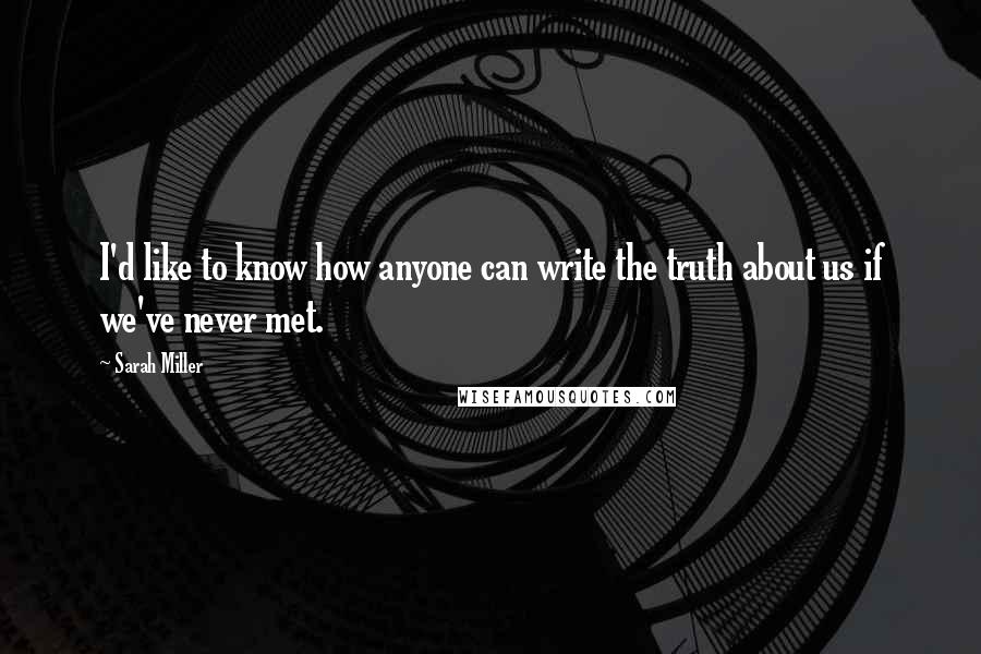 Sarah Miller Quotes: I'd like to know how anyone can write the truth about us if we've never met.