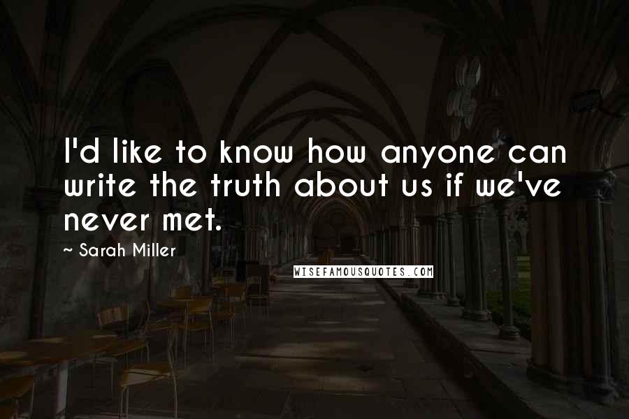 Sarah Miller Quotes: I'd like to know how anyone can write the truth about us if we've never met.