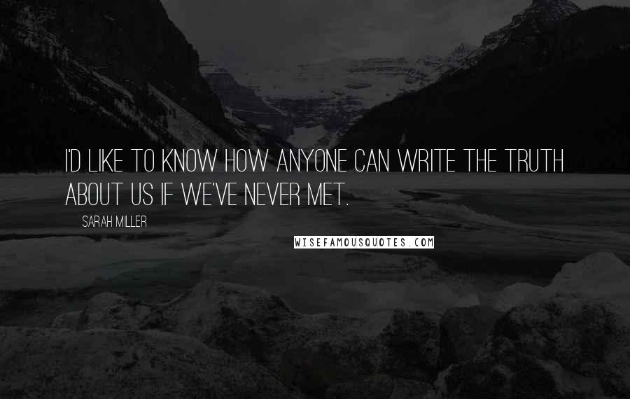 Sarah Miller Quotes: I'd like to know how anyone can write the truth about us if we've never met.