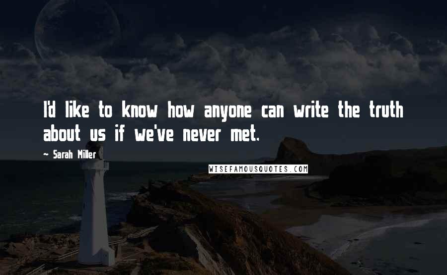 Sarah Miller Quotes: I'd like to know how anyone can write the truth about us if we've never met.