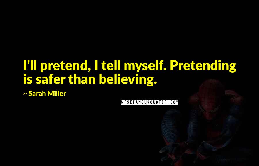 Sarah Miller Quotes: I'll pretend, I tell myself. Pretending is safer than believing.