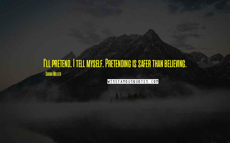 Sarah Miller Quotes: I'll pretend, I tell myself. Pretending is safer than believing.